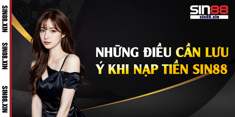 Những điều cần lưu ý khi nạp tiền Sin88